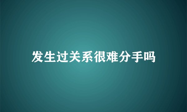 发生过关系很难分手吗