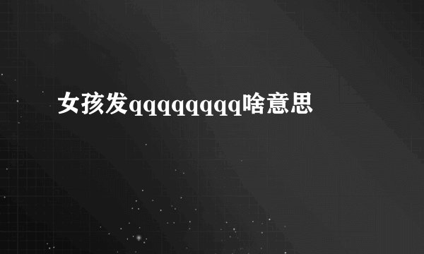 女孩发qqqqqqqq啥意思