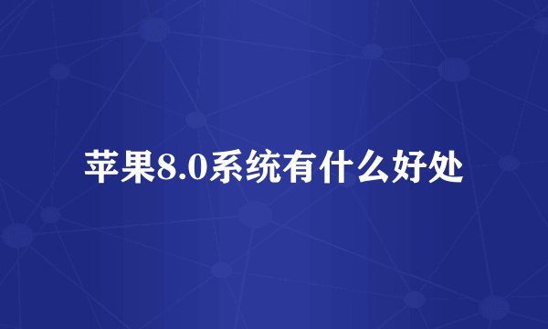 苹果8.0系统有什么好处