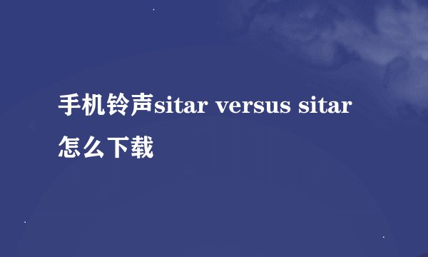 手机铃声sitar versus sitar怎么下载
