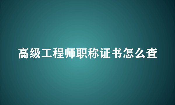 高级工程师职称证书怎么查