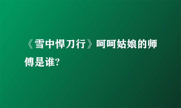 《雪中悍刀行》呵呵姑娘的师傅是谁?