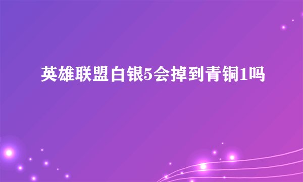 英雄联盟白银5会掉到青铜1吗
