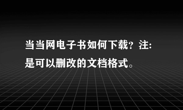 当当网电子书如何下载？注:是可以删改的文档格式。