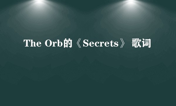 The Orb的《Secrets》 歌词