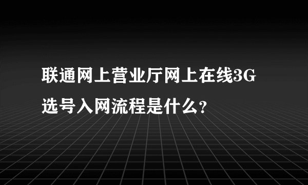 联通网上营业厅网上在线3G选号入网流程是什么？