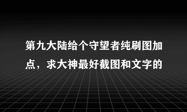 第九大陆给个守望者纯刷图加点，求大神最好截图和文字的