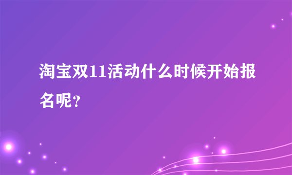 淘宝双11活动什么时候开始报名呢？