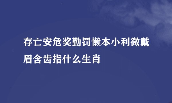 存亡安危奖勤罚懒本小利微戴眉含齿指什么生肖