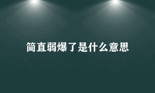 简直弱爆了是什么意思