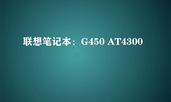联想笔记本：G450 AT4300