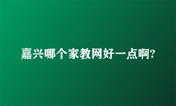 嘉兴哪个家教网好一点啊?
