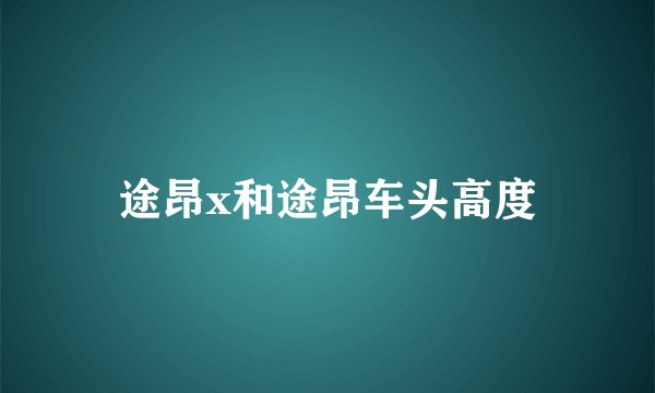 途昂x和途昂车头高度