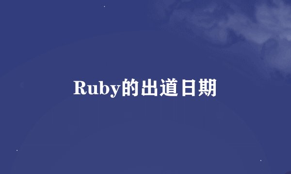 Ruby的出道日期