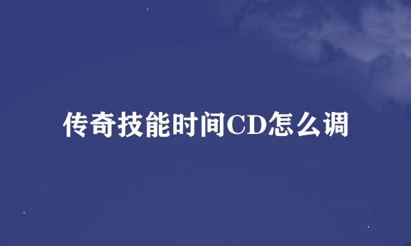 传奇技能时间CD怎么调