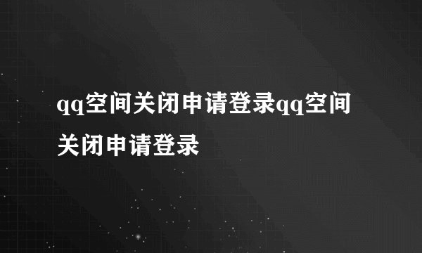 qq空间关闭申请登录qq空间关闭申请登录