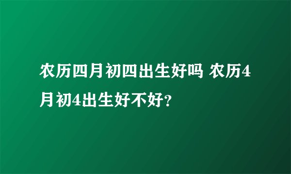 农历四月初四出生好吗 农历4月初4出生好不好？