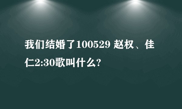 我们结婚了100529 赵权、佳仁2:30歌叫什么?