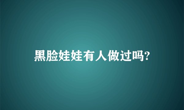 黑脸娃娃有人做过吗?