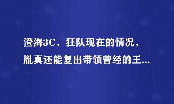 澄海3C，狂队现在的情况，胤真还能复出带领曾经的王者狂队走向另一个颠峰么？