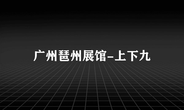 广州琶州展馆-上下九