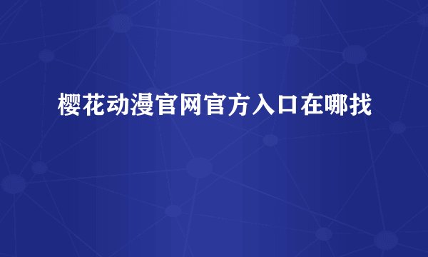 樱花动漫官网官方入口在哪找