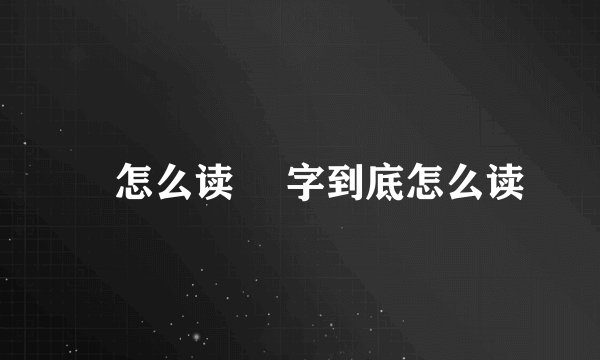 咡怎么读 咡字到底怎么读