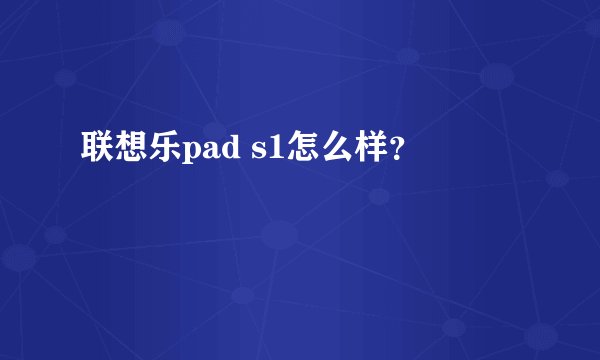 联想乐pad s1怎么样？