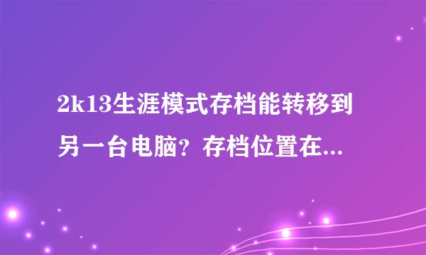 2k13生涯模式存档能转移到另一台电脑？存档位置在哪个盘？