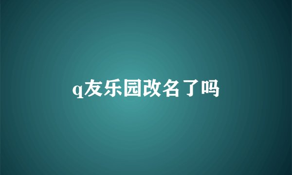 q友乐园改名了吗