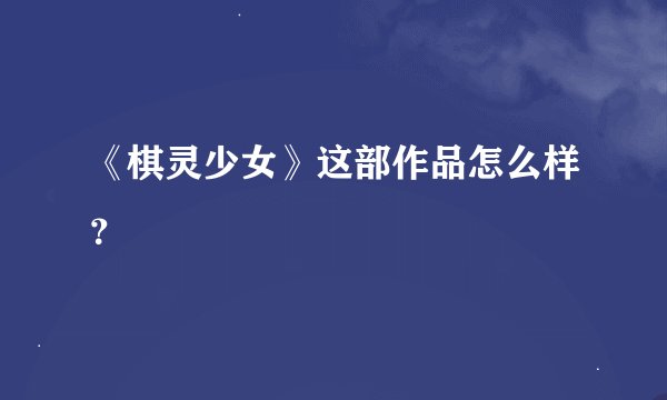 《棋灵少女》这部作品怎么样？