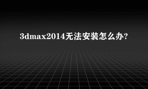 3dmax2014无法安装怎么办?