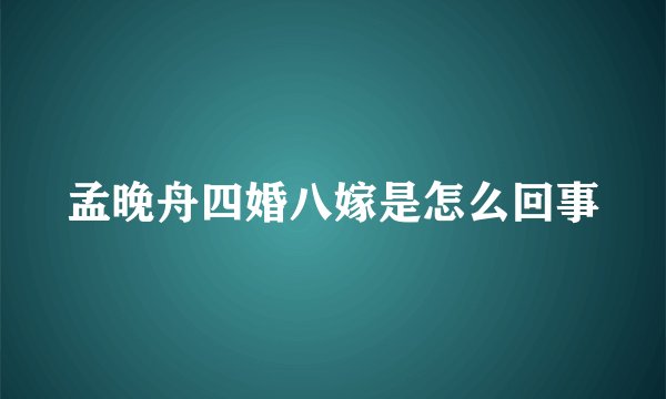 孟晚舟四婚八嫁是怎么回事