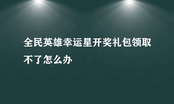 全民英雄幸运星开奖礼包领取不了怎么办