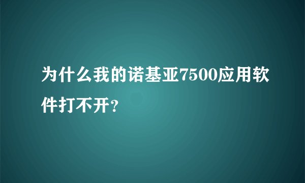 为什么我的诺基亚7500应用软件打不开？