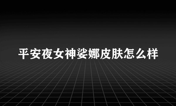平安夜女神娑娜皮肤怎么样