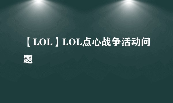 【LOL】LOL点心战争活动问题