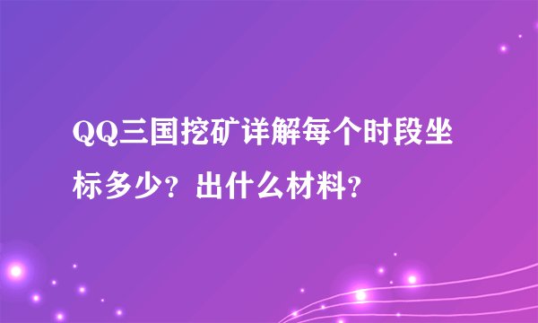 QQ三国挖矿详解每个时段坐标多少？出什么材料？