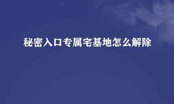秘密入口专属宅基地怎么解除