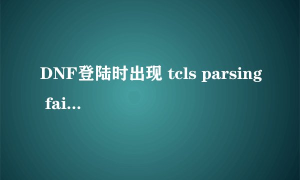 DNF登陆时出现 tcls parsing failed怎么办