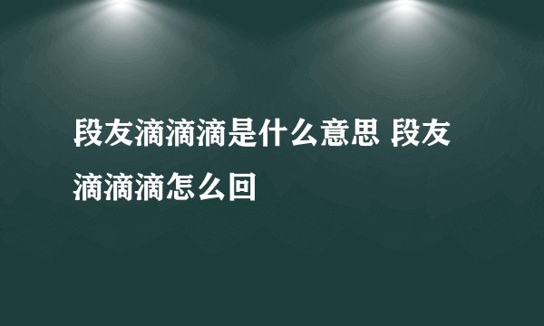 段友滴滴滴是什么意思 段友滴滴滴怎么回