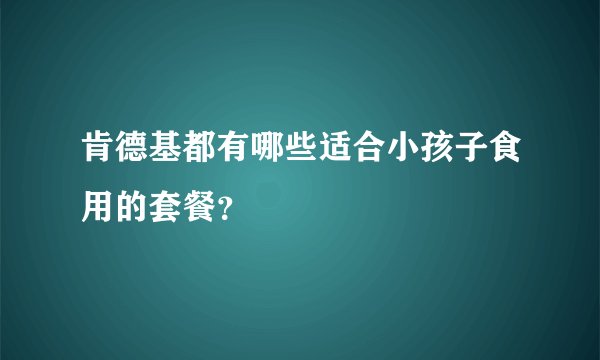 肯德基都有哪些适合小孩子食用的套餐？