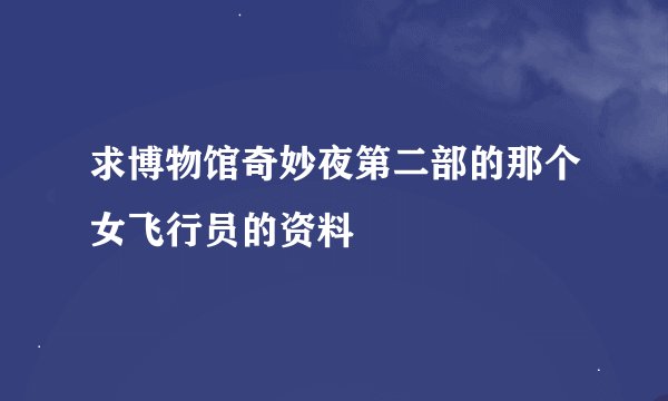 求博物馆奇妙夜第二部的那个女飞行员的资料