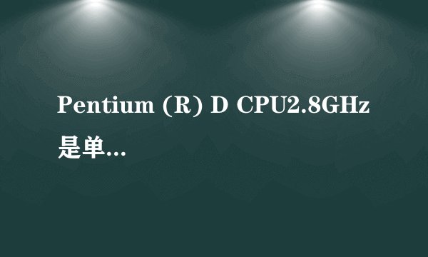 Pentium (R) D CPU2.8GHz是单核还是双核 怎么样