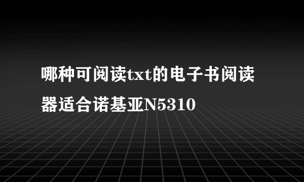 哪种可阅读txt的电子书阅读器适合诺基亚N5310