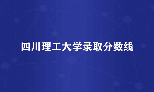 四川理工大学录取分数线