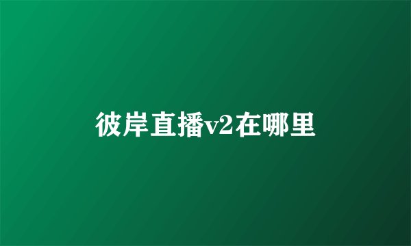 彼岸直播v2在哪里
