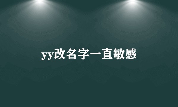 yy改名字一直敏感