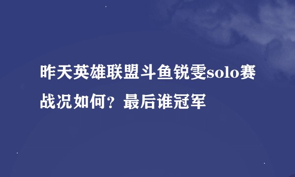 昨天英雄联盟斗鱼锐雯solo赛战况如何？最后谁冠军