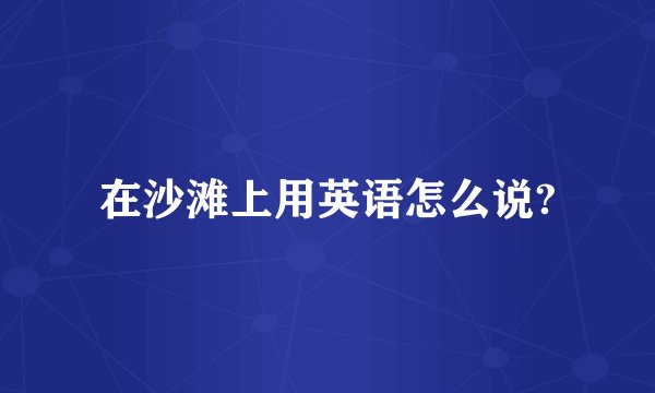 在沙滩上用英语怎么说?